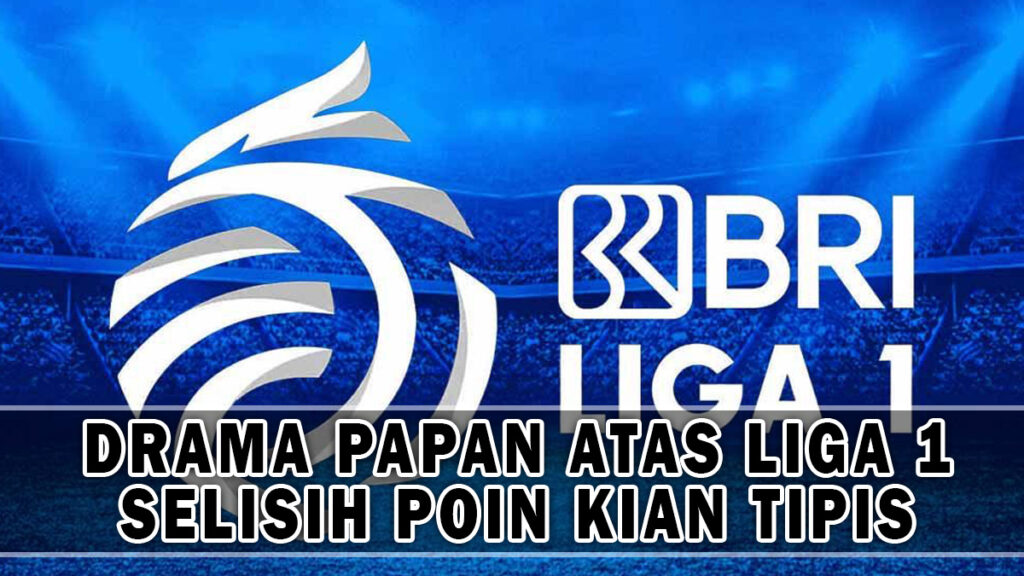 DRAMA PAPAN ATAS LIGA 1 SELISIH POIN KIAN TIPIS